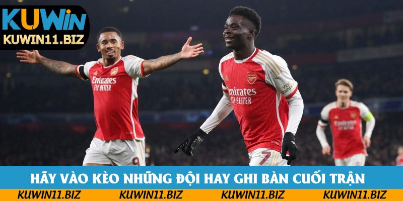 Hãy vào kèo những đội hay ghi bàn cuối trận  